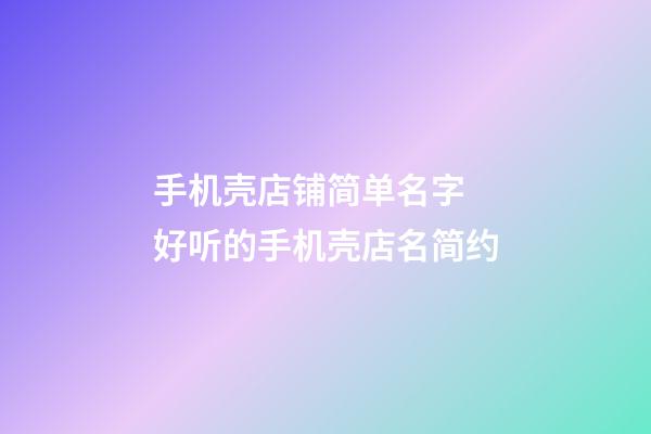 手机壳店铺简单名字 好听的手机壳店名简约-第1张-店铺起名-玄机派